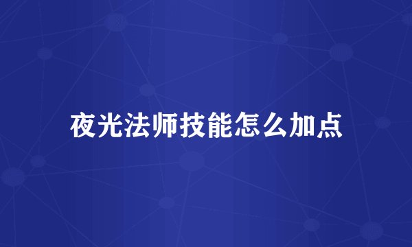 夜光法师技能怎么加点