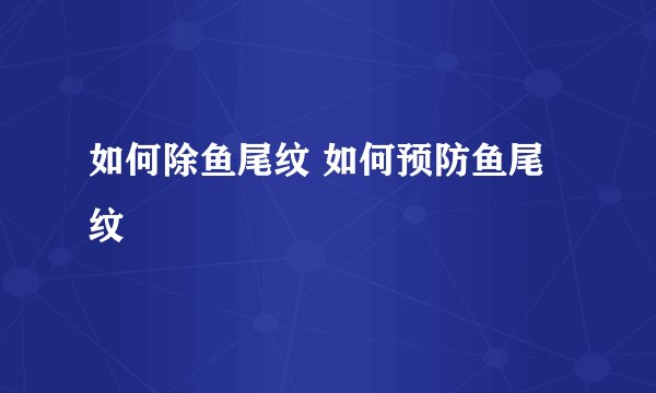如何除鱼尾纹 如何预防鱼尾纹