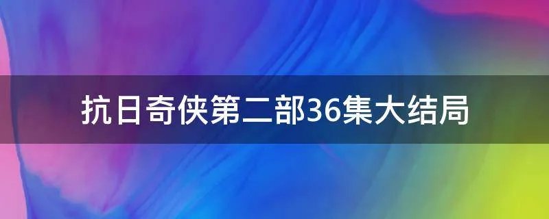 抗日奇侠第二部36集大结局