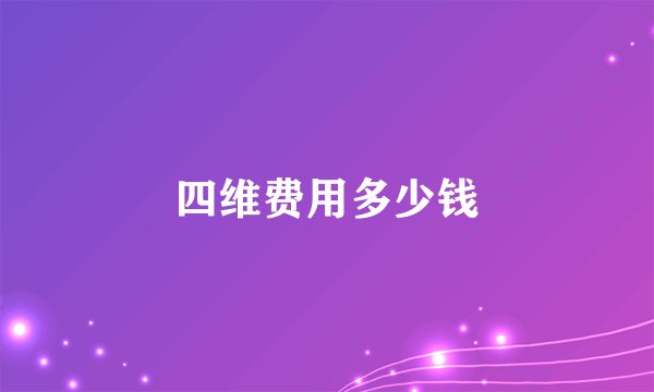 四维费用多少钱