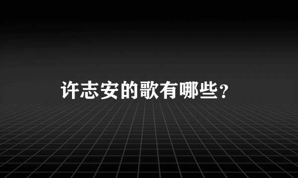 许志安的歌有哪些？