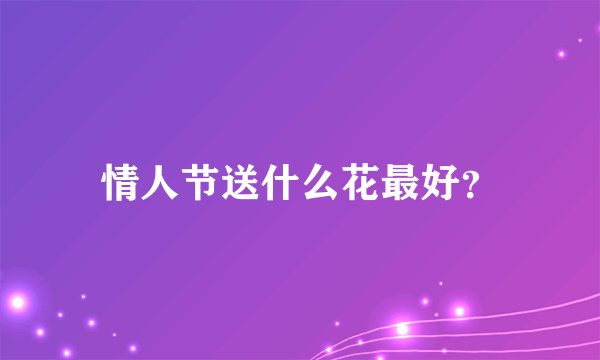 情人节送什么花最好？