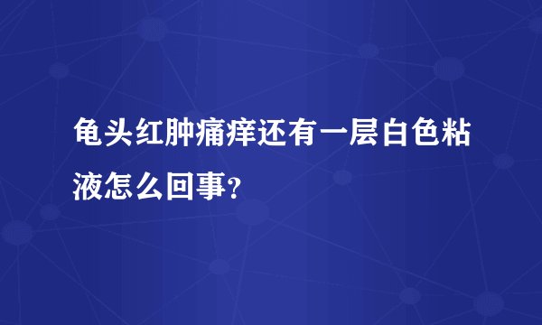 龟头红肿痛痒还有一层白色粘液怎么回事？