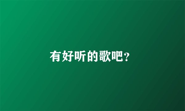 有好听的歌吧？