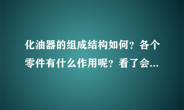 化油器的组成结构如何?各个零件有什么作用呢?看了会很有帮助