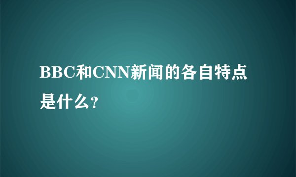 BBC和CNN新闻的各自特点是什么？