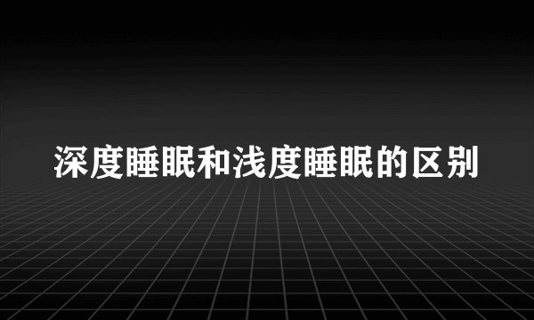 深度睡眠和浅度睡眠的区别