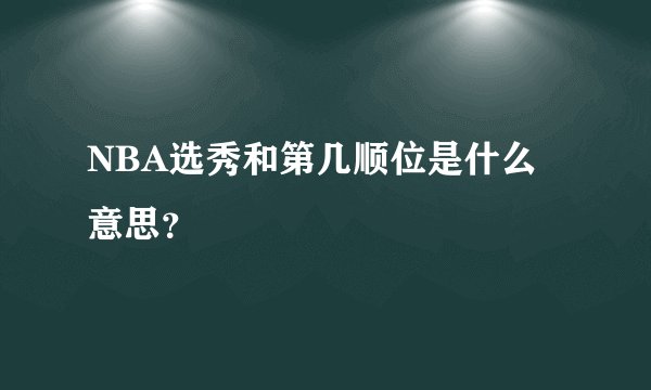 NBA选秀和第几顺位是什么意思？