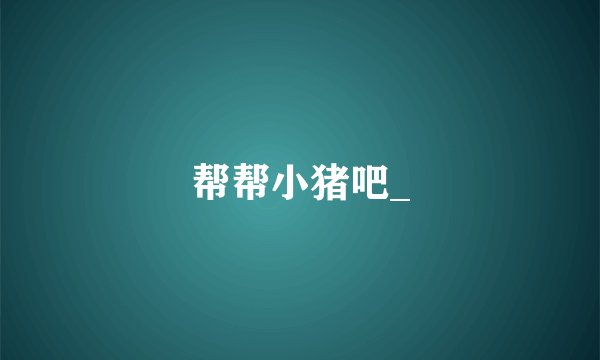 帮帮小猪吧_