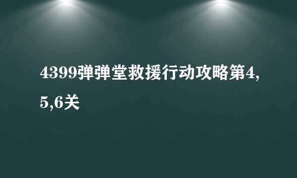 4399弹弹堂救援行动攻略第4,5,6关