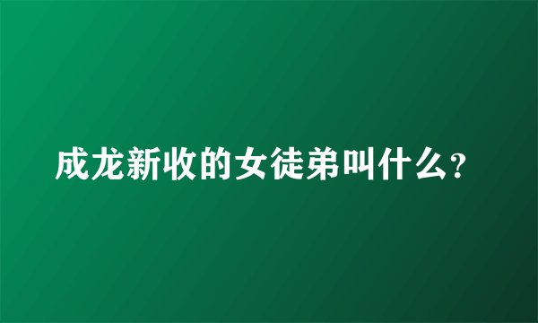 成龙新收的女徒弟叫什么？