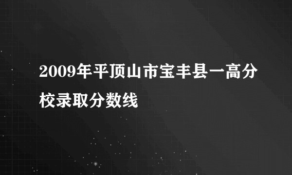 2009年平顶山市宝丰县一高分校录取分数线