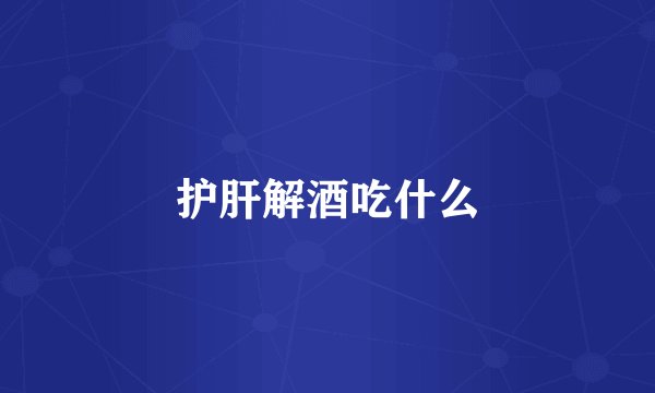 护肝解酒吃什么