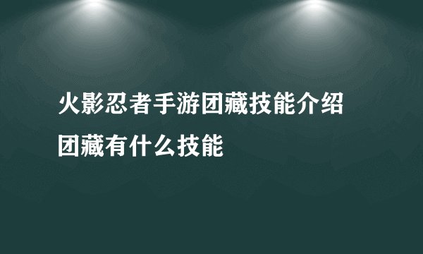 火影忍者手游团藏技能介绍 团藏有什么技能