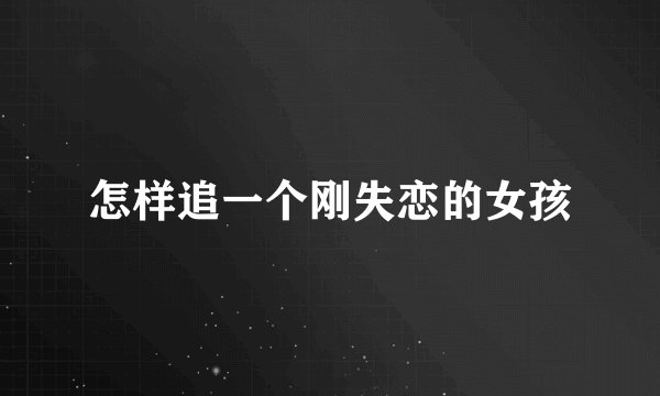 怎样追一个刚失恋的女孩