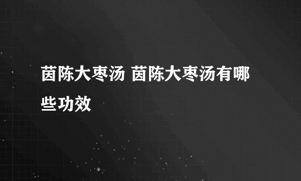 茵陈大枣汤 茵陈大枣汤有哪些功效