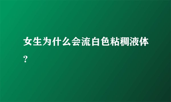 女生为什么会流白色粘稠液体?