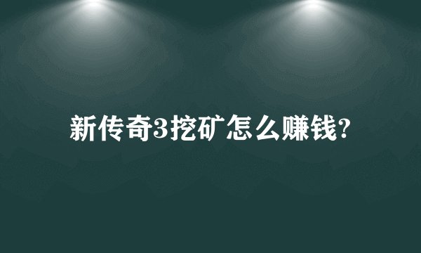 新传奇3挖矿怎么赚钱?
