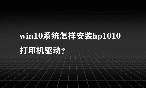 win10系统怎样安装hp1010打印机驱动?