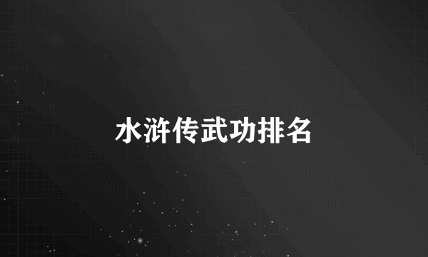 水浒传武功排名