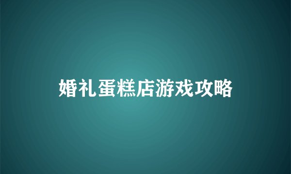 婚礼蛋糕店游戏攻略
