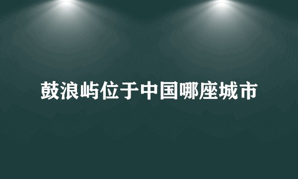 鼓浪屿位于中国哪座城市
