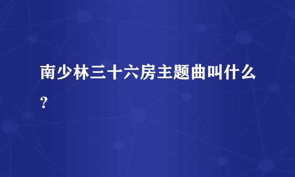 南少林三十六房主题曲叫什么？