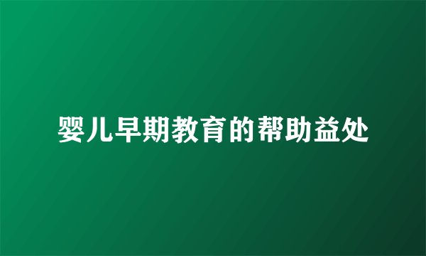 婴儿早期教育的帮助益处