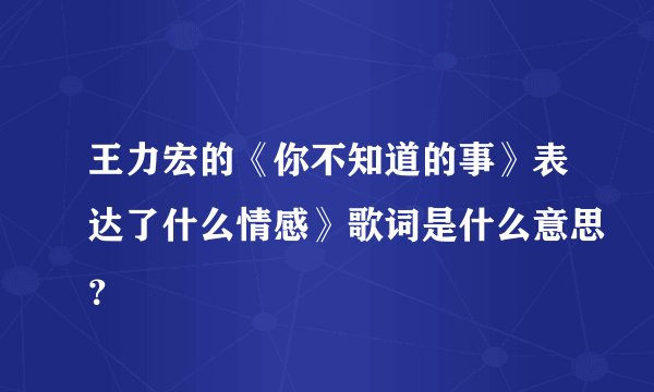 王力宏的《你不知道的事》表达了什么情感》歌词是什么意思？