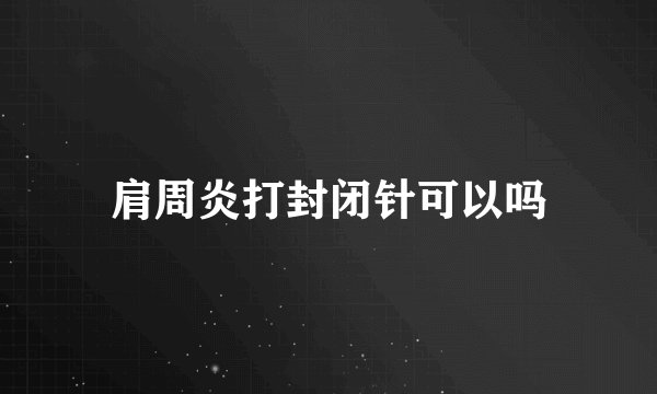 肩周炎打封闭针可以吗