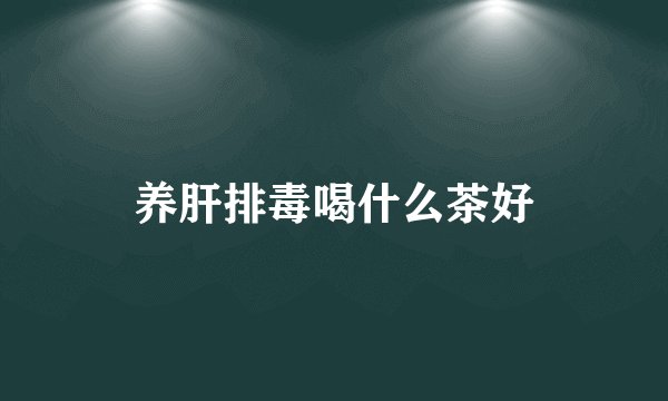 养肝排毒喝什么茶好