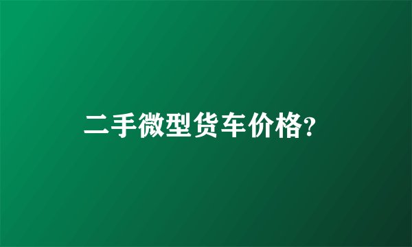 二手微型货车价格？