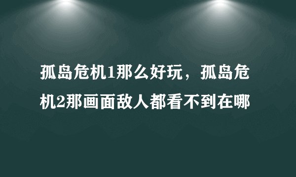孤岛危机1那么好玩，孤岛危机2那画面敌人都看不到在哪