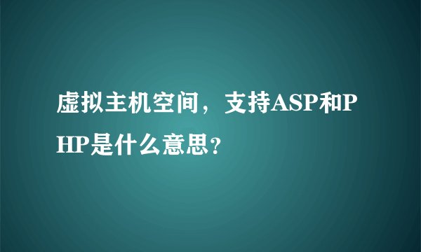虚拟主机空间，支持ASP和PHP是什么意思？
