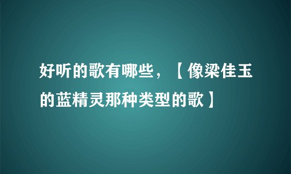 好听的歌有哪些，【像梁佳玉的蓝精灵那种类型的歌】