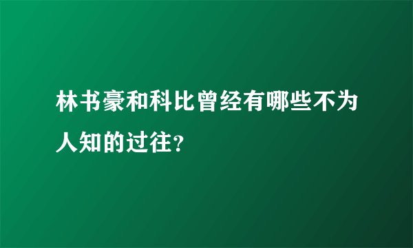 林书豪和科比曾经有哪些不为人知的过往?