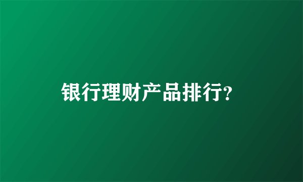银行理财产品排行？