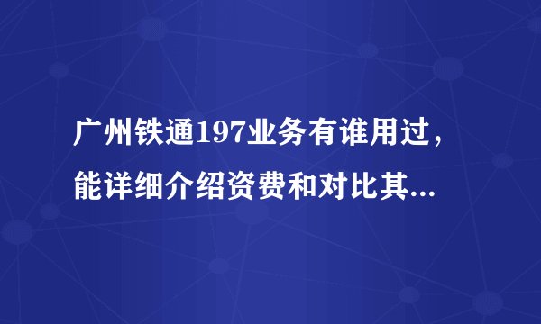 广州铁通197业务有谁用过,能详细介绍资费和对比其它运营商的区别!