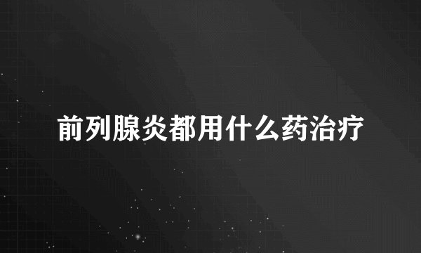 前列腺炎都用什么药治疗