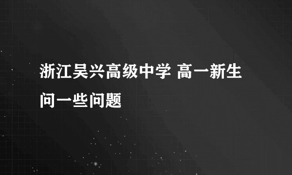 浙江吴兴高级中学 高一新生 问一些问题