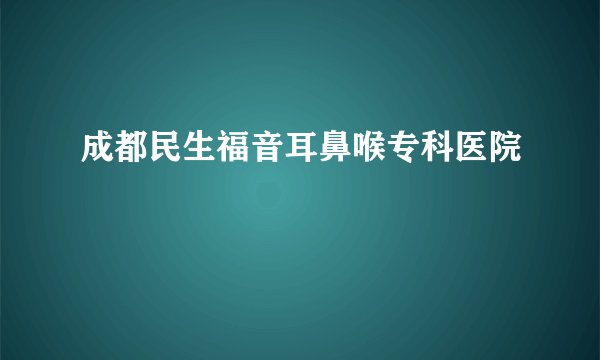 成都民生福音耳鼻喉专科医院
