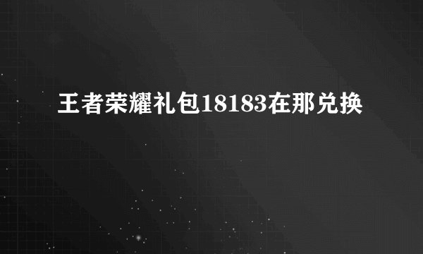 王者荣耀礼包18183在那兑换