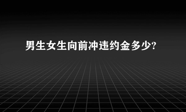男生女生向前冲违约金多少?