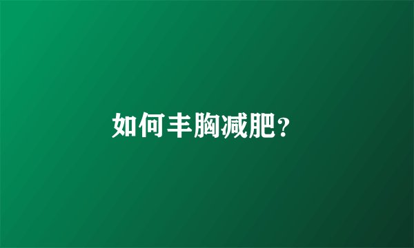 如何丰胸减肥？