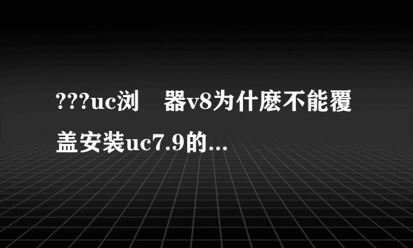 ???uc浏覽器v8为什麽不能覆盖安装uc7.9的浏覽器?想用v8,但手机自带的uc浏覽器又不能删除,这样加上