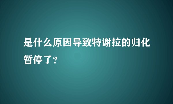 是什么原因导致特谢拉的归化暂停了?
