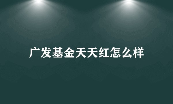 广发基金天天红怎么样