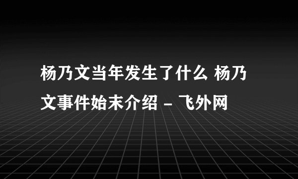 杨乃文当年发生了什么 杨乃文事件始末介绍 - 飞外网