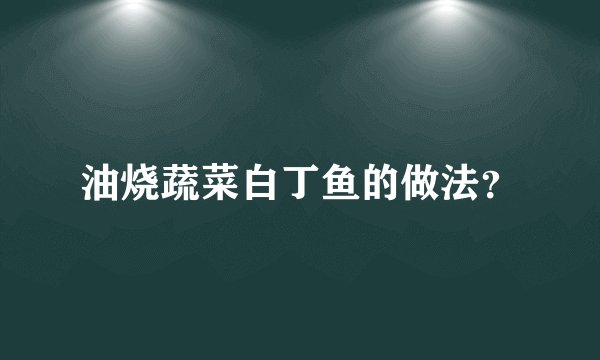 油烧蔬菜白丁鱼的做法？