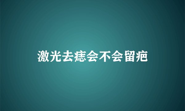 激光去痣会不会留疤